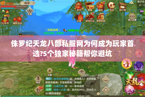 侏罗纪天龙八部私服网为何成为玩家首选?5个独家秘籍帮你避坑