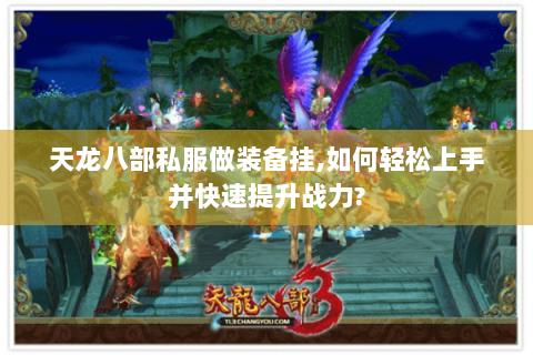 天龙八部私服做装备挂,如何轻松上手并快速提升战力?