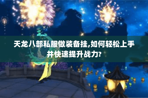 天龙八部私服做装备挂,如何轻松上手并快速提升战力?