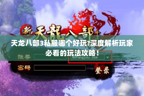 天龙八部3私服哪个好玩?深度解析玩家必看的玩法攻略！