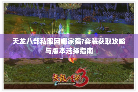 天龙八部私服网哪家强?套装获取攻略与版本选择指南