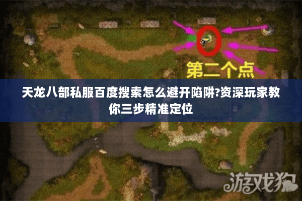 天龙八部私服百度搜索怎么避开陷阱?资深玩家教你三步精准定位