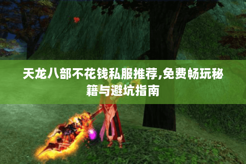 天龙八部不花钱私服推荐,免费畅玩秘籍与避坑指南