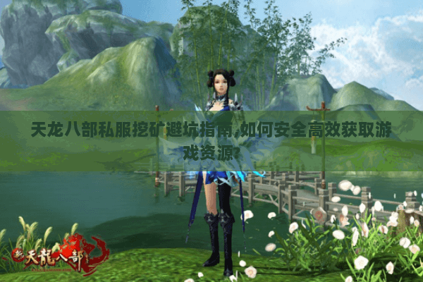 天龙八部私服挖矿避坑指南,如何安全高效获取游戏资源?