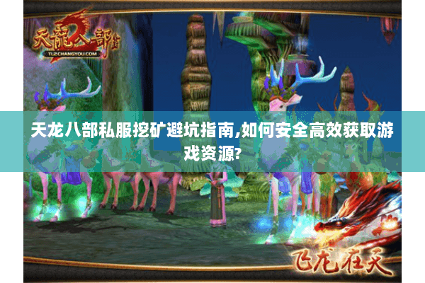 天龙八部私服挖矿避坑指南,如何安全高效获取游戏资源?