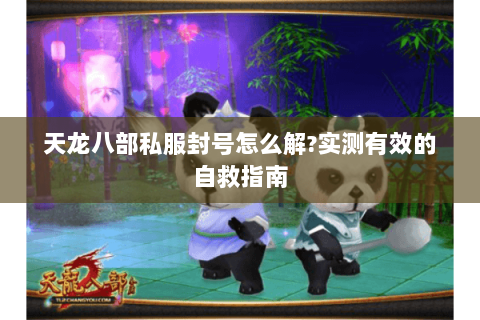 天龙八部私服封号怎么解?实测有效的自救指南