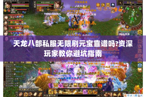 天龙八部私服无限刷元宝靠谱吗?资深玩家教你避坑指南