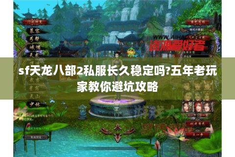 sf天龙八部2私服长久稳定吗?五年老玩家教你避坑攻略