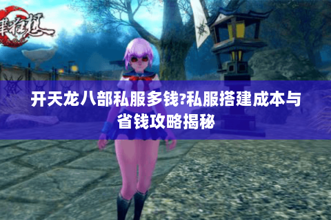 开天龙八部私服多钱?私服搭建成本与省钱攻略揭秘