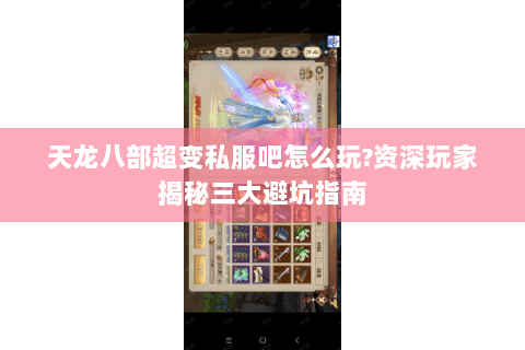 天龙八部超变私服吧怎么玩?资深玩家揭秘三大避坑指南