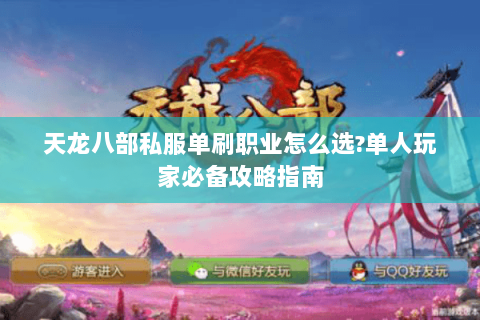 天龙八部私服单刷职业怎么选?单人玩家必备攻略指南