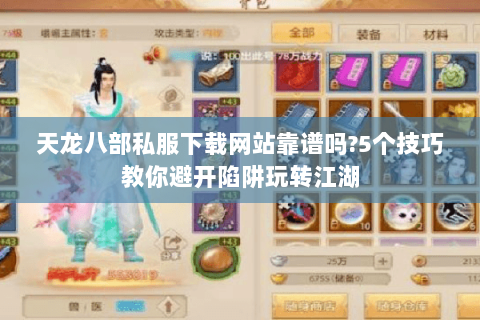 天龙八部私服下载网站靠谱吗?5个技巧教你避开陷阱玩转江湖