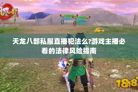 天龙八部私服直播犯法么?游戏主播必看的法律风险指南