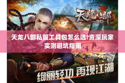 天龙八部私服工具包怎么选?资深玩家实测避坑指南