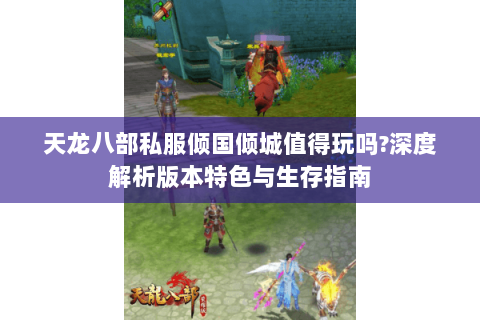 天龙八部私服倾国倾城值得玩吗?深度解析版本特色与生存指南