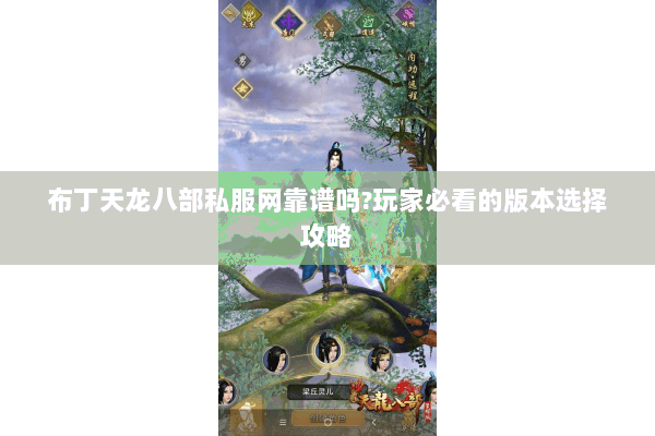 布丁天龙八部私服网靠谱吗?玩家必看的版本选择攻略