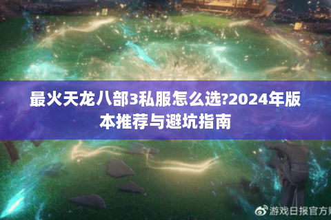 最火天龙八部3私服怎么选?2024年版本推荐与避坑指南