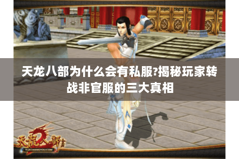 天龙八部为什么会有私服?揭秘玩家转战非官服的三大真相