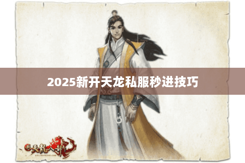 2025新开天龙私服秒进技巧