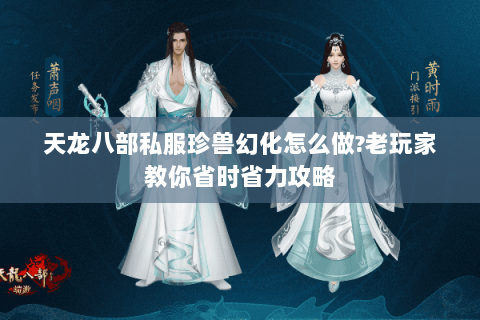 天龙八部私服珍兽幻化怎么做?老玩家教你省时省力攻略