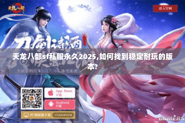 天龙八部sf私服永久2025,如何找到稳定耐玩的版本?