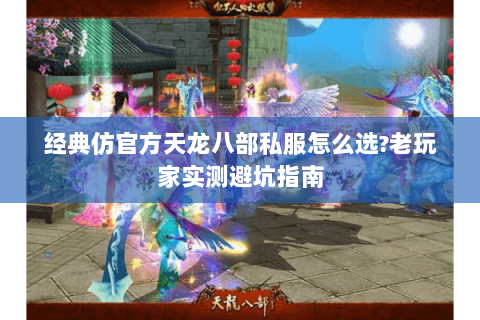 经典仿官方天龙八部私服怎么选?老玩家实测避坑指南