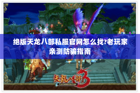 绝版天龙八部私服官网怎么找?老玩家亲测防骗指南