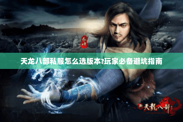 天龙八部私服怎么选版本?玩家必备避坑指南