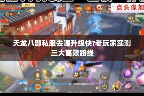 天龙八部私服去哪升级快?老玩家实测三大高效路线