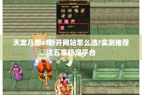天龙八部sf新开网站怎么选?实测推荐这五家稳定平台