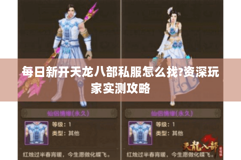 每日新开天龙八部私服怎么找?资深玩家实测攻略