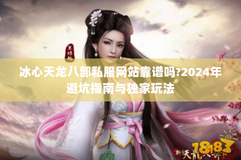 冰心天龙八部私服网站靠谱吗?2024年避坑指南与独家玩法
