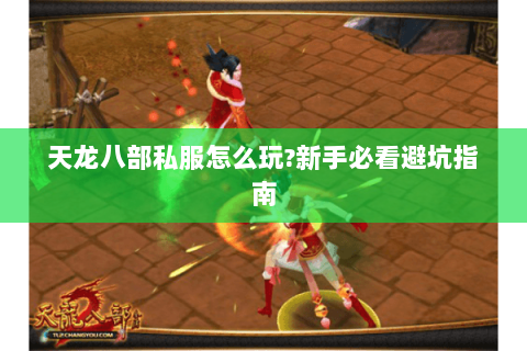 天龙八部私服怎么玩?新手必看避坑指南