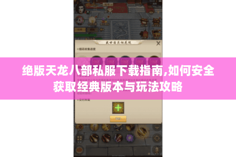 绝版天龙八部私服下载指南,如何安全获取经典版本与玩法攻略