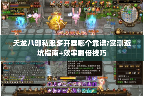 天龙八部私服多开器哪个靠谱?实测避坑指南+效率翻倍技巧