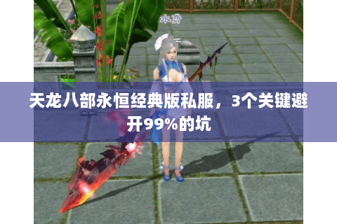 天龙八部永恒经典版私服，3个关键避开99%的坑