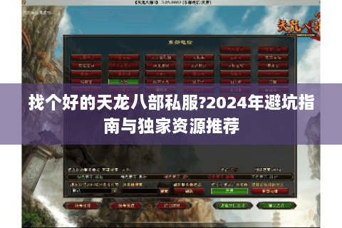 找个好的天龙八部私服?2024年避坑指南与独家资源推荐