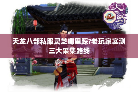 天龙八部私服灵芝哪里踩?老玩家实测三大采集路线