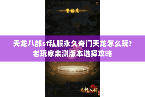 天龙八部sf私服永久奇门天龙怎么玩?老玩家亲测版本选择攻略