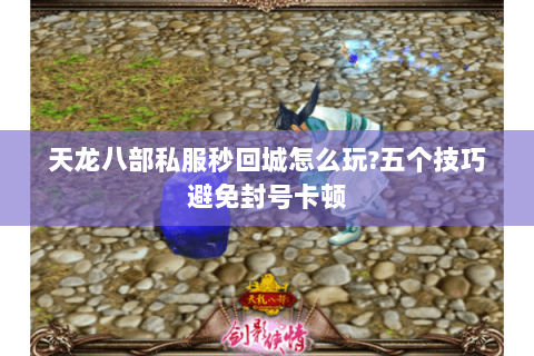 天龙八部私服秒回城怎么玩?五个技巧避免封号卡顿