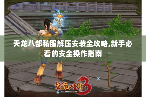 天龙八部私服解压安装全攻略,新手必看的安全操作指南