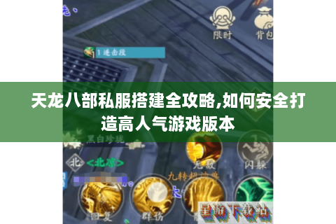 天龙八部私服搭建全攻略,如何安全打造高人气游戏版本