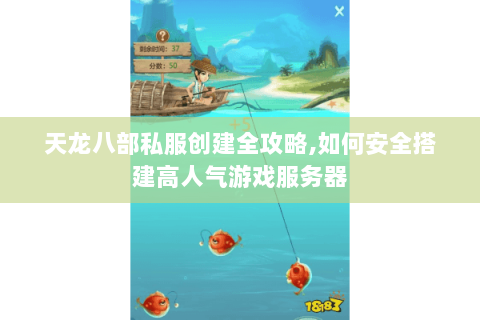 天龙八部私服创建全攻略,如何安全搭建高人气游戏服务器