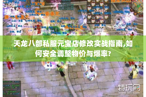 天龙八部私服元宝店修改实战指南,如何安全调整物价与爆率?