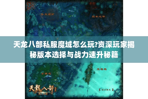 天龙八部私服魔域怎么玩?资深玩家揭秘版本选择与战力速升秘籍