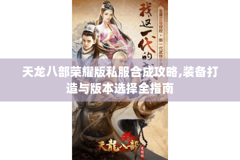 天龙八部荣耀版私服合成攻略,装备打造与版本选择全指南