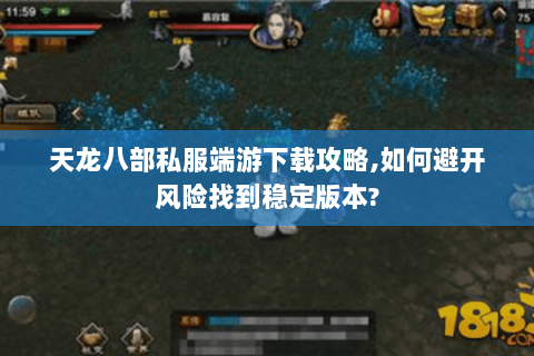 天龙八部私服端游下载攻略,如何避开风险找到稳定版本?