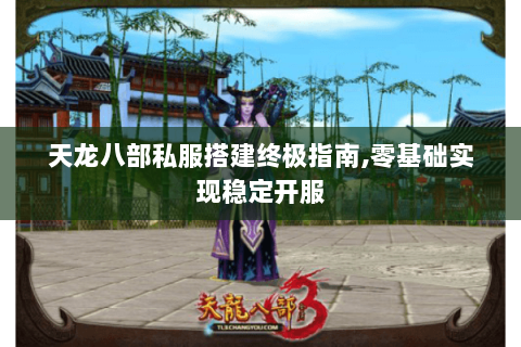 天龙八部私服搭建终极指南,零基础实现稳定开服