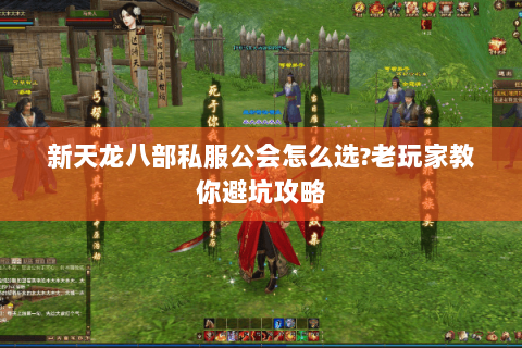新天龙八部私服公会怎么选?老玩家教你避坑攻略