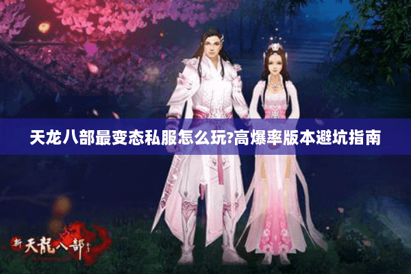 天龙八部最变态私服怎么玩?高爆率版本避坑指南